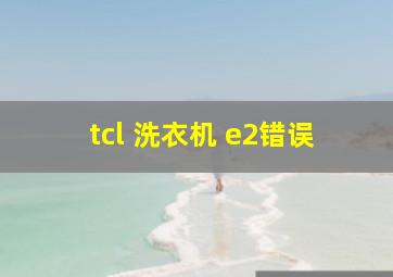 tcl 洗衣机 e2错误